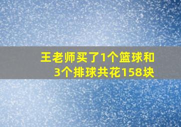 王老师买了1个篮球和3个排球共花158块