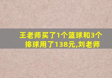 王老师买了1个篮球和3个排球用了138元,刘老师