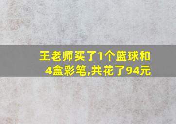 王老师买了1个篮球和4盒彩笔,共花了94元