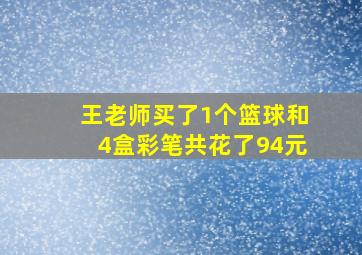 王老师买了1个篮球和4盒彩笔共花了94元