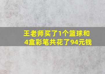 王老师买了1个篮球和4盒彩笔共花了94元钱