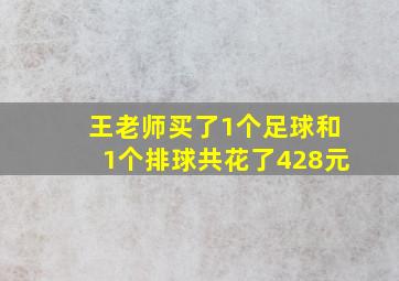 王老师买了1个足球和1个排球共花了428元