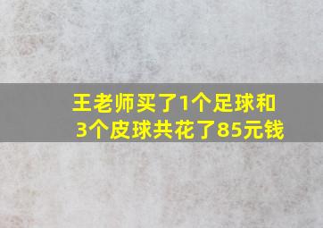 王老师买了1个足球和3个皮球共花了85元钱