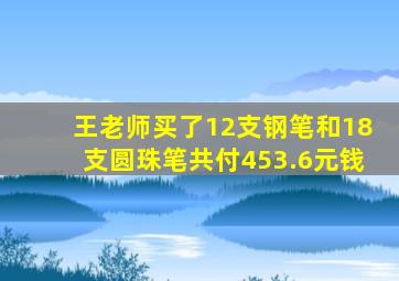 王老师买了12支钢笔和18支圆珠笔共付453.6元钱