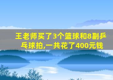 王老师买了3个篮球和8副乒乓球拍,一共花了400元钱