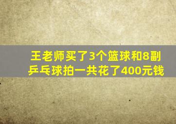 王老师买了3个篮球和8副乒乓球拍一共花了400元钱