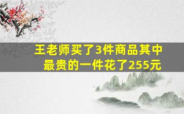 王老师买了3件商品其中最贵的一件花了255元