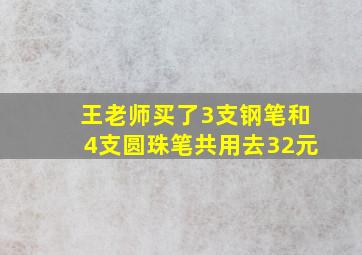 王老师买了3支钢笔和4支圆珠笔共用去32元