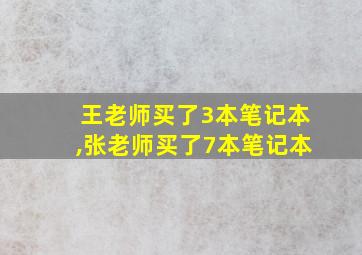 王老师买了3本笔记本,张老师买了7本笔记本