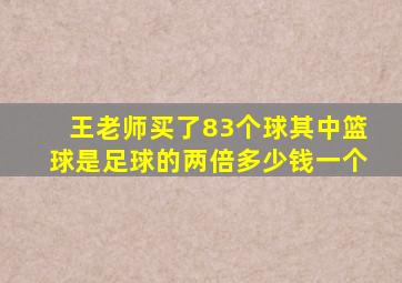 王老师买了83个球其中篮球是足球的两倍多少钱一个