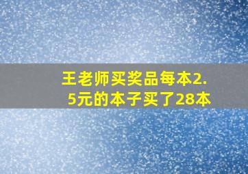 王老师买奖品每本2.5元的本子买了28本