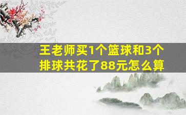 王老师买1个篮球和3个排球共花了88元怎么算