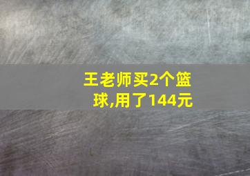 王老师买2个篮球,用了144元