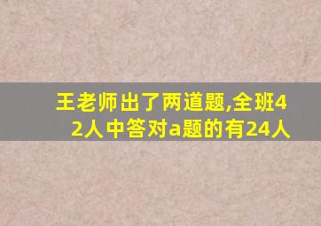 王老师出了两道题,全班42人中答对a题的有24人