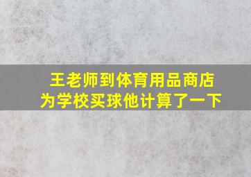 王老师到体育用品商店为学校买球他计算了一下