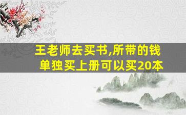 王老师去买书,所带的钱单独买上册可以买20本