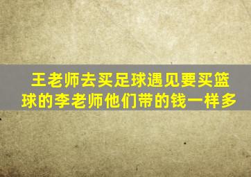 王老师去买足球遇见要买篮球的李老师他们带的钱一样多