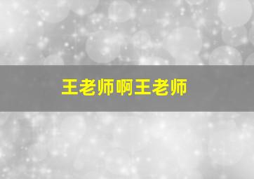 王老师啊王老师