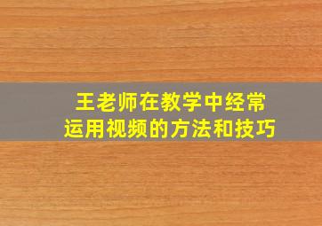 王老师在教学中经常运用视频的方法和技巧