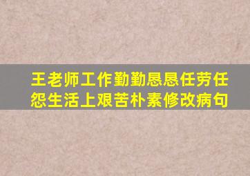 王老师工作勤勤恳恳任劳任怨生活上艰苦朴素修改病句