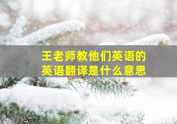 王老师教他们英语的英语翻译是什么意思