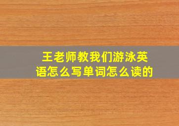 王老师教我们游泳英语怎么写单词怎么读的