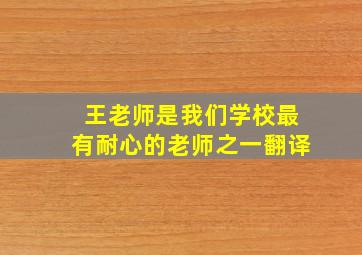 王老师是我们学校最有耐心的老师之一翻译