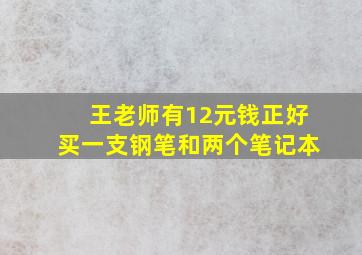 王老师有12元钱正好买一支钢笔和两个笔记本