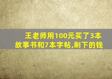 王老师用100元买了3本故事书和7本字帖,剩下的钱