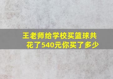 王老师给学校买篮球共花了540元你买了多少