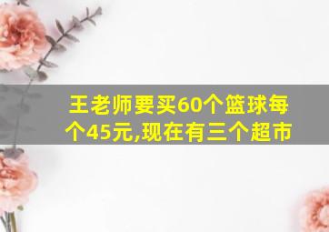 王老师要买60个篮球每个45元,现在有三个超市