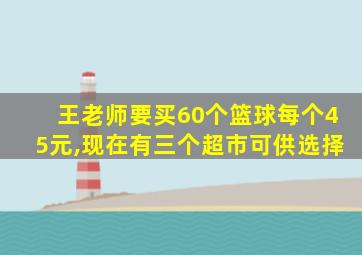 王老师要买60个篮球每个45元,现在有三个超市可供选择