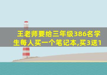 王老师要给三年级386名学生每人买一个笔记本,买3送1