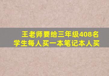 王老师要给三年级408名学生每人买一本笔记本人买