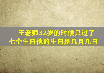 王老师32岁的时候只过了七个生日他的生日是几月几日