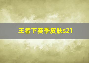 王者下赛季皮肤s21