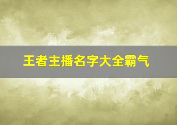 王者主播名字大全霸气