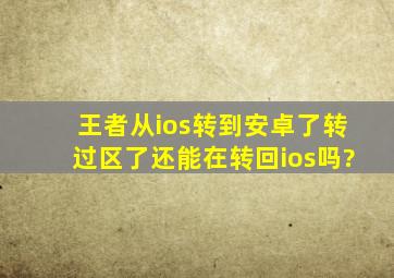 王者从ios转到安卓了转过区了还能在转回ios吗?