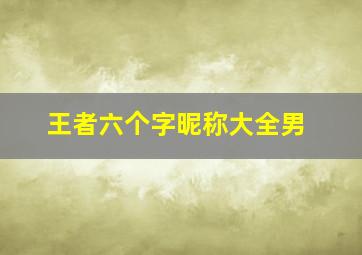 王者六个字昵称大全男