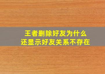 王者删除好友为什么还显示好友关系不存在