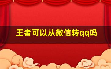 王者可以从微信转qq吗