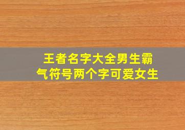 王者名字大全男生霸气符号两个字可爱女生