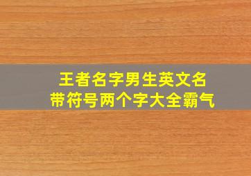 王者名字男生英文名带符号两个字大全霸气