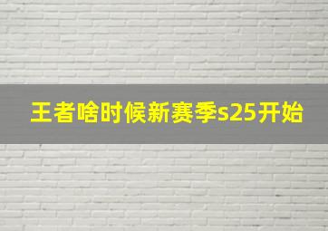 王者啥时候新赛季s25开始