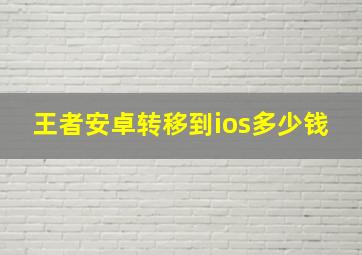 王者安卓转移到ios多少钱