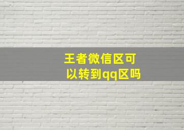 王者微信区可以转到qq区吗