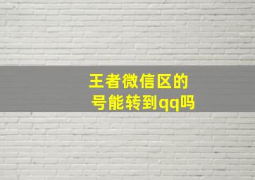 王者微信区的号能转到qq吗