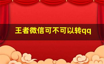 王者微信可不可以转qq