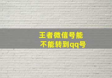 王者微信号能不能转到qq号