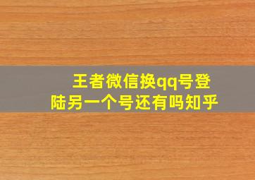 王者微信换qq号登陆另一个号还有吗知乎